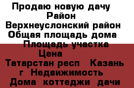 Продаю новую дачу › Район ­ Верхнеуслонский район › Общая площадь дома ­ 85 › Площадь участка ­ 1 204 › Цена ­ 1 350 000 - Татарстан респ., Казань г. Недвижимость » Дома, коттеджи, дачи продажа   
